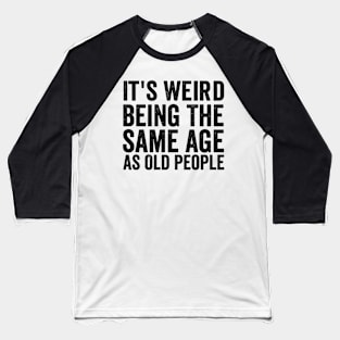 It's Weird Being The Same Age As Old - Funny Black Style Baseball T-Shirt